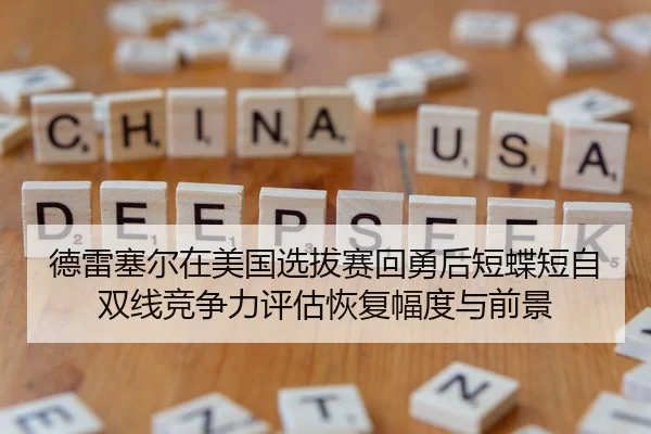 德雷塞尔在美国选拔赛回勇后短蝶短自双线竞争力评估恢复幅度与前景