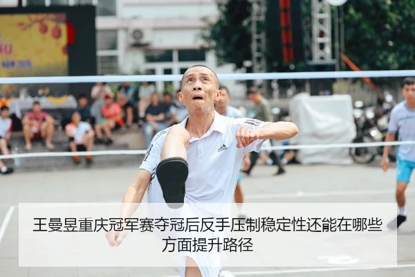 王曼昱重庆冠军赛夺冠后反手压制稳定性还能在哪些方面提升路径