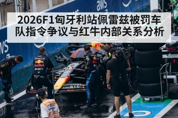 2026F1匈牙利站佩雷兹被罚车队指令争议与红牛内部关系分析