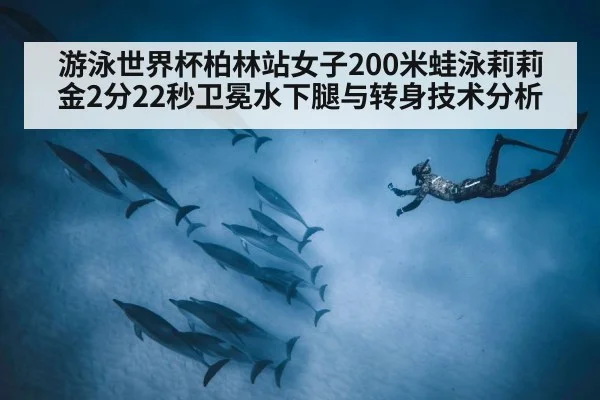 游泳世界杯柏林站女子200米蛙泳莉莉金2分22秒卫冕水下腿与转身技术分析