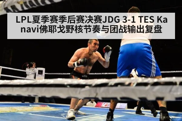 LPL夏季赛季后赛决赛JDG 3-1 TES Kanavi佛耶戈野核节奏与团战输出复盘
