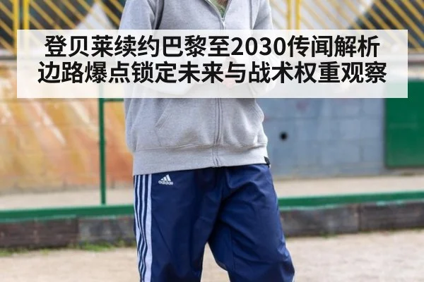 登贝莱续约巴黎至2030传闻解析 边路爆点锁定未来与战术权重观察